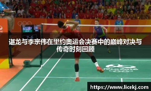 谌龙与李宗伟在里约奥运会决赛中的巅峰对决与传奇时刻回顾